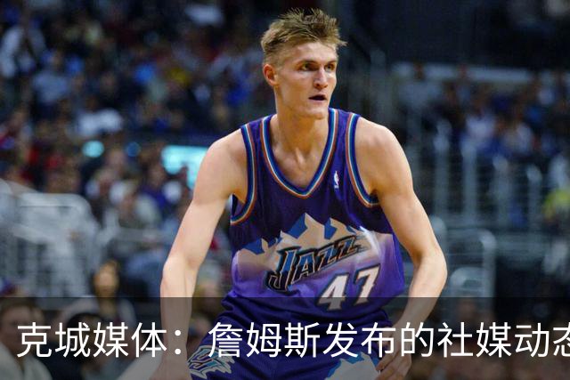 克城媒体：詹姆斯发布的社媒动态证实他已经返回家乡阿克伦