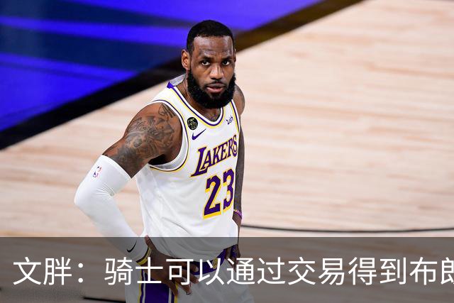 文胖：骑士可以通过交易得到布朗 以此来吸引詹姆斯加入
