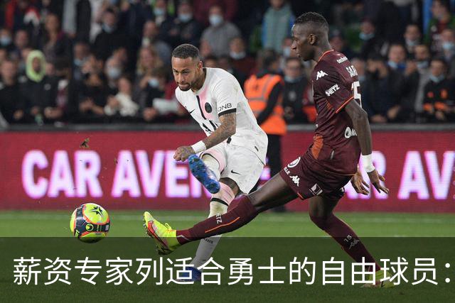 薪资专家列适合勇士的自由球员：詹姆斯 伊森 肯纳德 罗威领衔