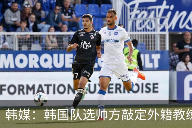 韩媒：韩国队选帅方敲定外籍教练 明年亚洲杯将迎首秀