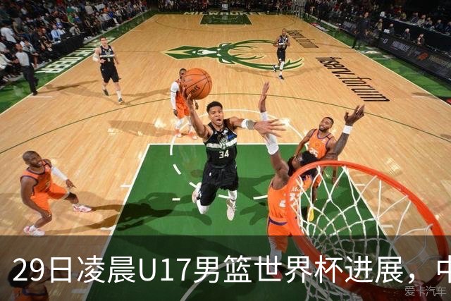 29日凌晨U17男篮世界杯进展，中国男篮跌至第三，亚洲代表遭遇三连败